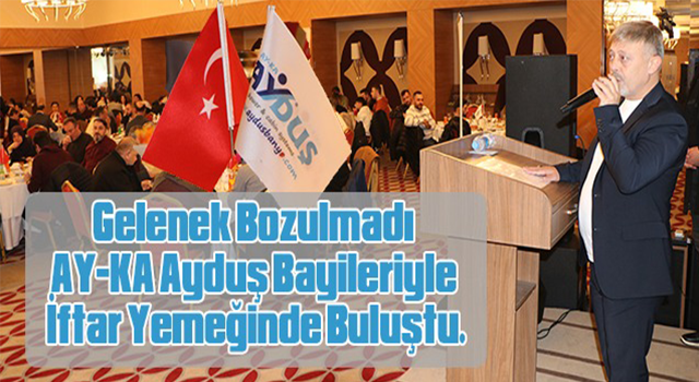 Gelenek Bozulmadı AY-KA Ayduş Bayileriyle İftar Yemeğinde Buluştu.