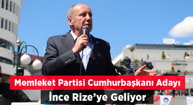 Memleket Partisi Genel Başkanı ve Cumhurbaşkanı Adayı Muharrem İnce, Rize’ye Geliyor