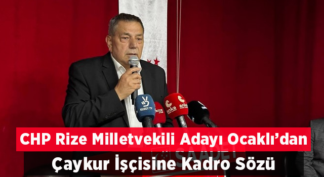 Saadet Partisi Rize İftarında CHP Milletvekili Adayı Ocaklı’dan ÇAYKUR İşçisine Kadro Sözü