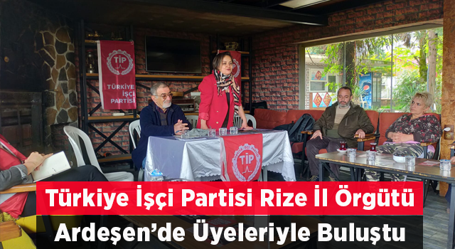 Türkiye İşçi Partisi Rize il Örgütü Ardeşen’de üyeleri ile bir araya geldi