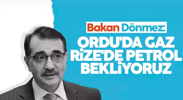 Bakan Dönmez: Ordu'da beklentimiz gaz Rize'de petrol