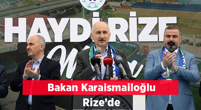 BAKAN KARAİSMAİLOĞLU RİZE’DE