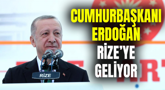 Cumhurbaşkanı Erdoğan Rize'ye Geliyor