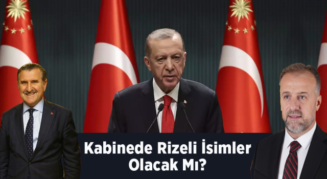 Kabinede Rizeli isimler olacak mı? Kimlerin adı geçiyor?