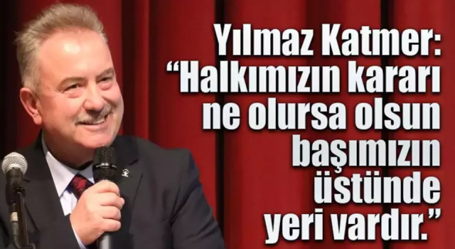 Katmer: 'Halkımızın kararı ne olursa olsun başımızın üstünde yeri vardır'