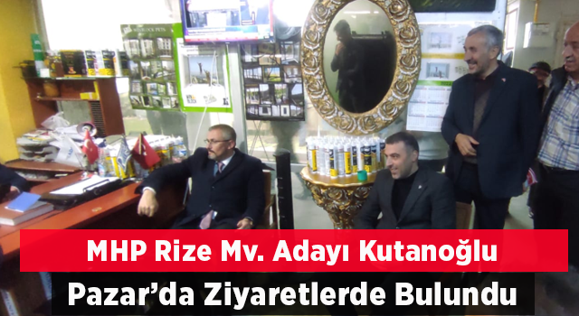 MHP Adayı Kutanoğlu; Pazar ilçesinde esnaf ve vatandaşlarla biraraya geldi