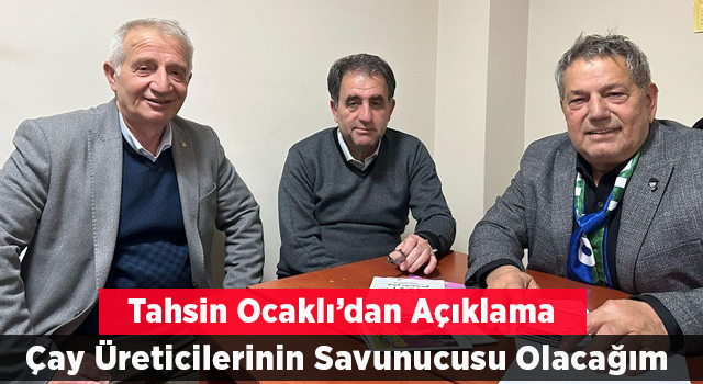 Ocaklı: Çay Üreticilerinin Savunucusu Olacağım