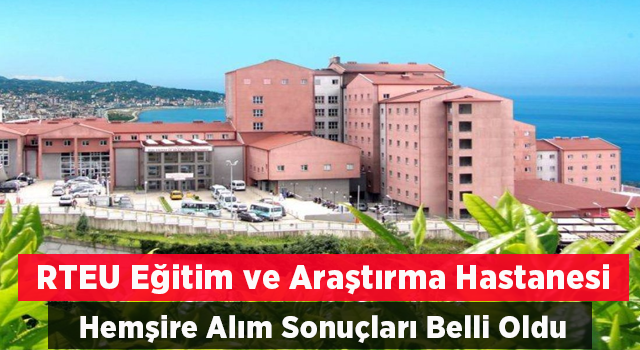 Rize'de Eğitim ve Araştırma Hastanesi Hemşire Alım Sonuçları Belli Oldu