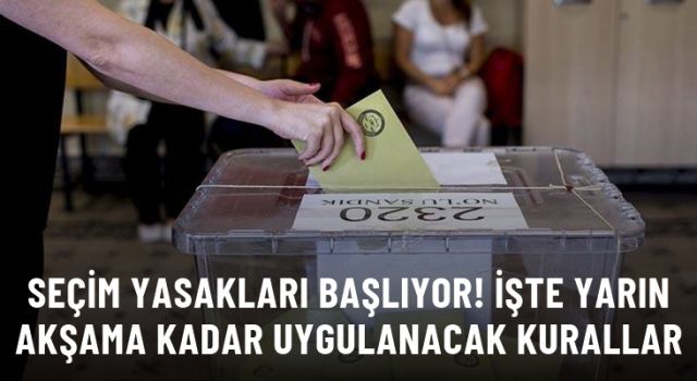 Seçim yasakları bugün başlıyor! İşte 14 Mayıs akşamına kadar uygulanacak kurallar