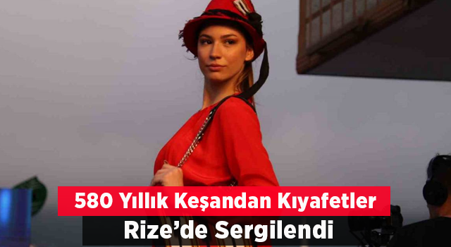 580 Yıllık Keşandan Yapılan Kıyafetler Rize’de Sergilendi