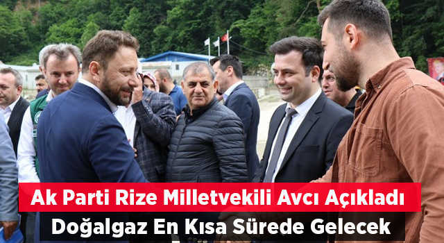 Milletvekili Avcı: İkizdere En Kısa Zamanda Doğal Gaza Kavuşacak