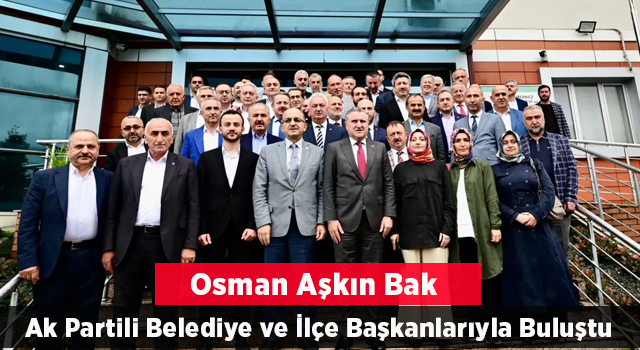 Osman Aşkın Bak, AK Partili belediye ve ilçe başkanları ile bir araya geldi