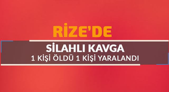 Rize'de silahlı kavga: 1 ölü 1 yaralı