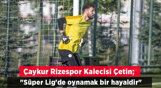Çaykur Rizespor kalecisi Tarık Çetin: "Süper Lig'de oynamak bir hayaldir"