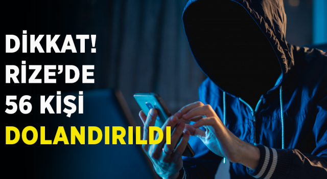 Dikkat! Rize’de 56 kişi dolandırıldı