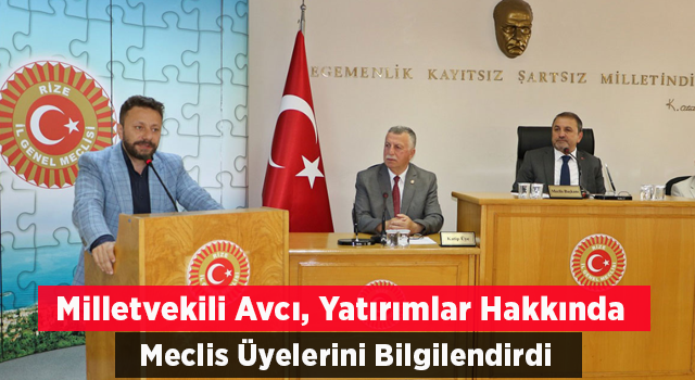 Milletvekili Avcı, Yatırımlar Hakkında Meclis Üyelerini Bilgilendirdi