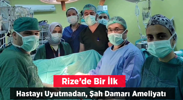 Rize’de ilk ! Hasta uyutulmadı, şah damarı ameliyatı yapıldı