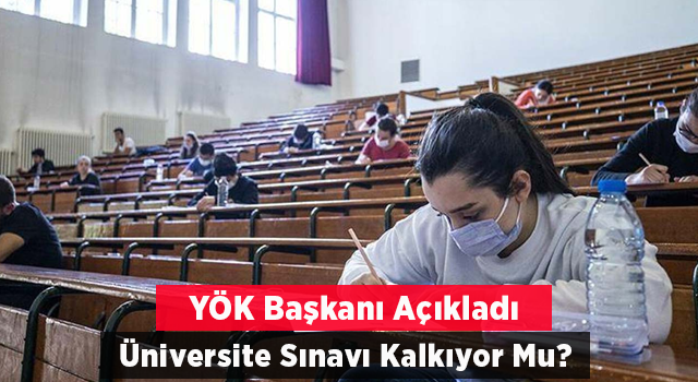 YÖK Başkanı, Üniversite Sınavlarının Kaldırılıp Kaldırılmayacağı Konusunda Açıklama Yaptı