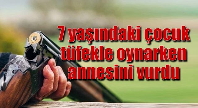 7 yaşındaki çocuk tüfekle oynarken annesini vurdu