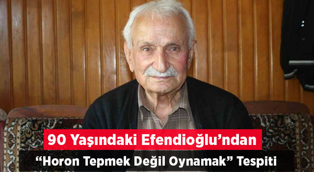 90 Yaşındaki Efendioğlu’ndan “horon Tepmek Değil Oynamak” Tespiti