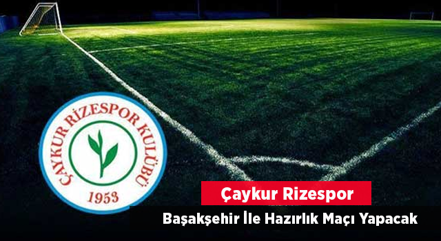 Çaykur Rizespor ile Medipol Başakşehir hazırlık maçı yapacak