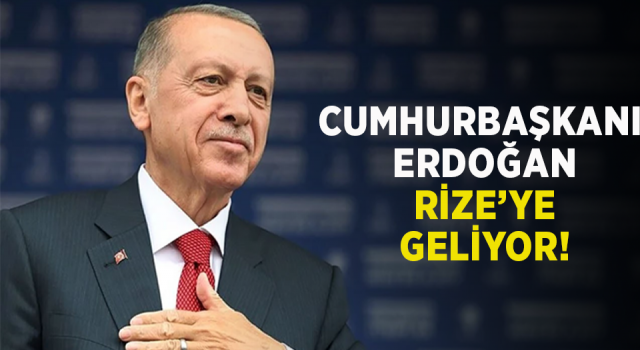 CUMHURBAŞKANI ERDOĞAN, RİZE'YE GELİYOR