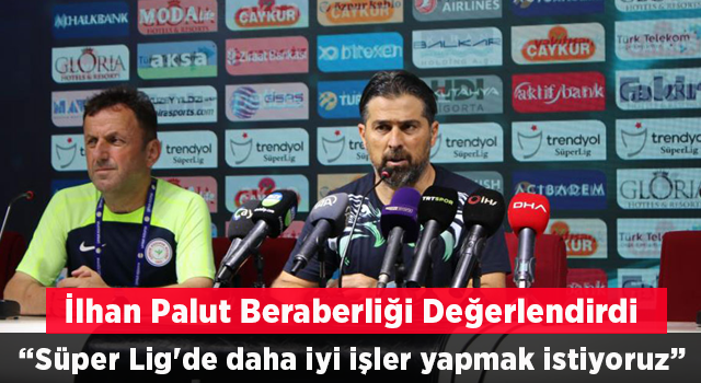 İlhan Palut: “Süper Lig'de daha iyi işler yapmak ve doğru hamleler yapmak istiyoruz”