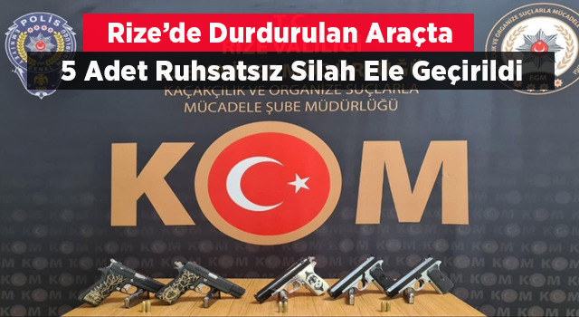 Rize'de durdurulan araçta 5 adet ruhsatsız tabanca ele geçirildi