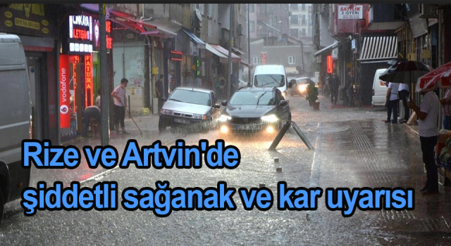 Rize ve Artvin'de şiddetli sağanak ve kar uyarısı