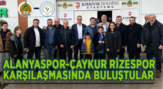 ALANYASPOR-RİZESPOR MAÇINDA BULUŞTULAR