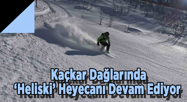 Kaçkar Dağlarında ‘Heliski’ Heyecanı Devam Ediyor