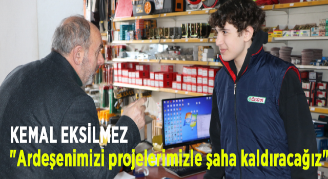 KEMAL EKSİLMEZ "Ardeşenimizi projelerimizle şaha kaldıracağız"