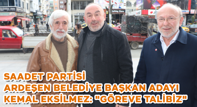 SAADET PARTİSİ ARDEŞEN BELEDİYE BAŞKAN ADAYI KEMAL EKSİLMEZ: "GÖREVE TALİBİZ"