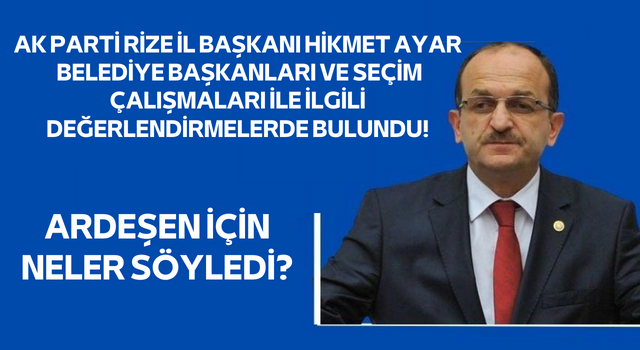 AK PARTİ RİZE İL BAŞKANI HİKMET AYAR SEÇİM ÇALIŞMALARINI DEĞERLENDİRDİ