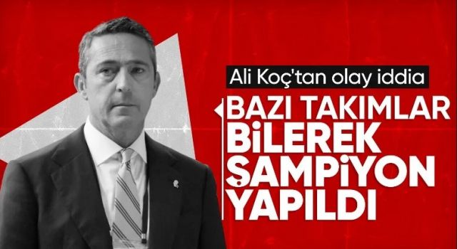 Ali Koç'tan olay sözler: Bazı takımlar şampiyon yapılıyor