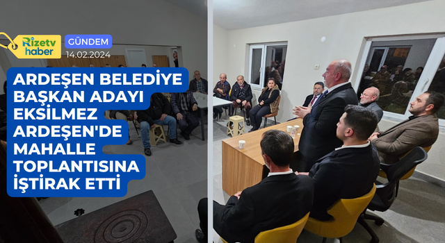 ARDEŞEN BELEDİYE BAŞKAN ADAYI EKSİLMEZ MAHALLE TOPLANTISINA İŞTİRAK ETTİ