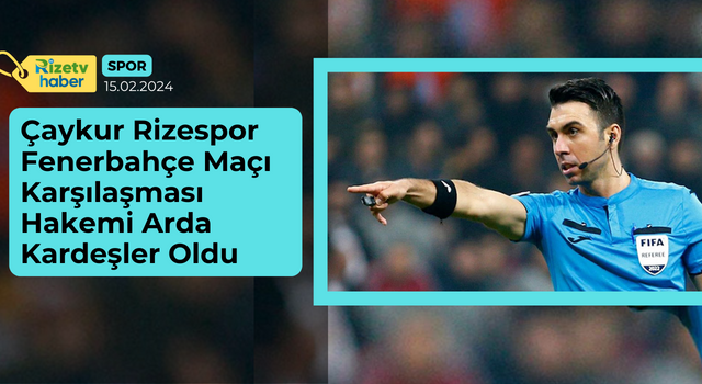 Çaykur Rizespor - Fenerbahçe Maçı Hakemi Arda Kardeşler Oldu