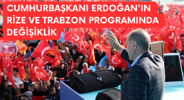 Cumhurbaşkanı Erdoğan'ın Rize ve Trabzon Programında Değişiklik