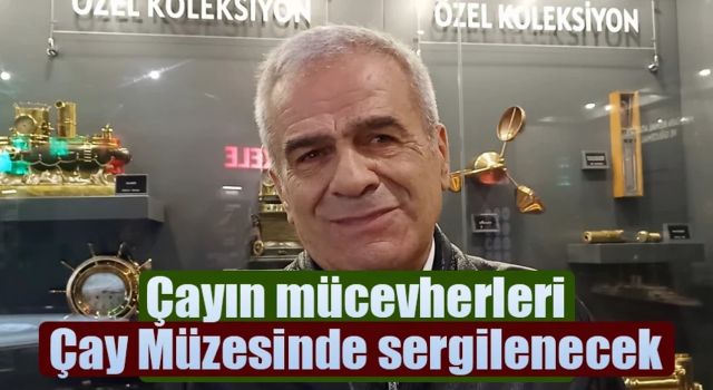 Koleksiyon açılıyor, Rize’ye ’Çay müzesi’ geliyor