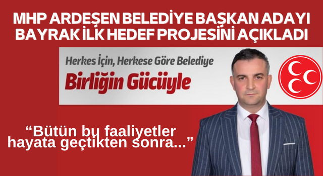 MHP ARDEŞEN BELEDİYE BAŞKAN ADAYI BAYRAK İLK HEDEF PROJESİNİ AÇIKLADI