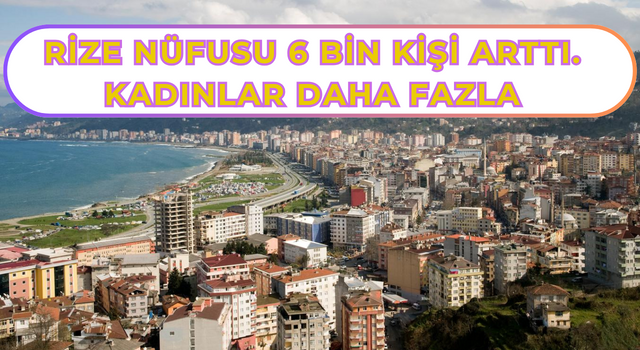 RİZE NÜFUSU 6 BİN KİŞİ ARTTI. KADINLAR DAHA FAZLA