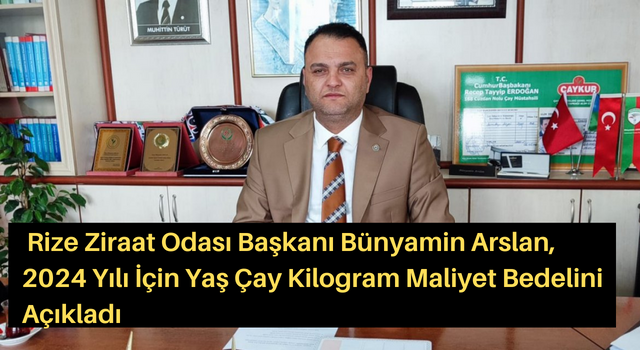 Rize Ziraat Odası Başkanı Bünyamin Arslan, 2024 Yılı İçin Yaş Çay Kilogram Maliyet Bedelini Açıkladı