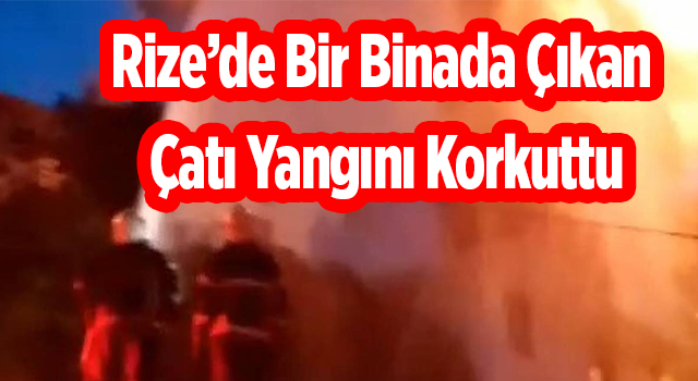 Rize’de Bir Binada Çıkan Çatı Yangını Korkuttu