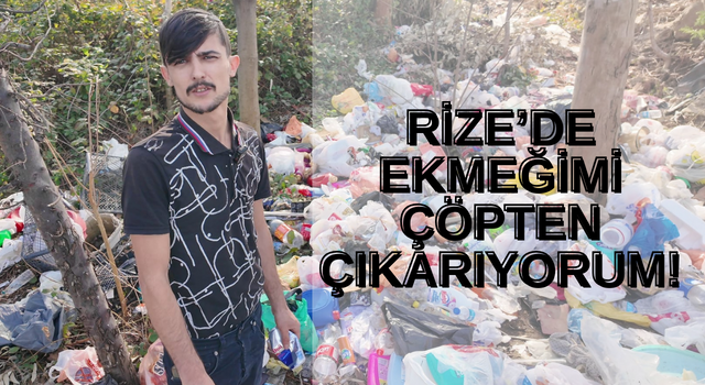 RİZE’DE EKMEĞİMİ ÇÖPTEN ÇIKARIYORUM!