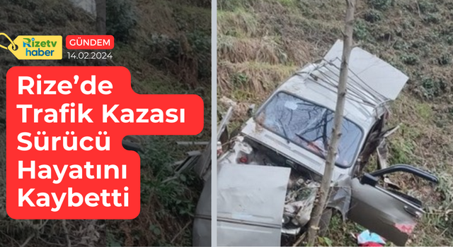 Rize’deki Trafik Kazasında Sürücü Hayatını Kaybetti