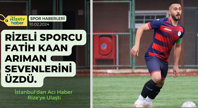 Rizeli Sporcu Fatih Kaan Arıman Sevenlerini Üzdü. İstanbul'dan Acı Haber Rize'ye Ulaştı