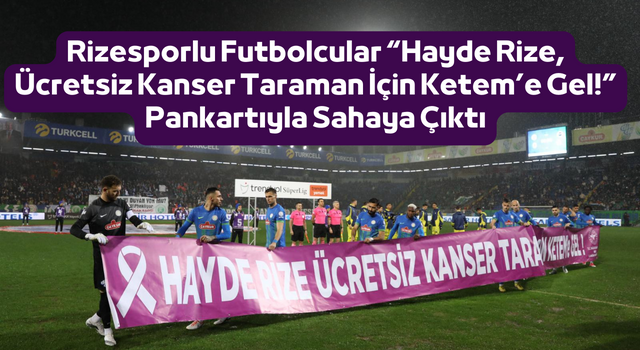 Rizesporlu Futbolcular “Hayde Rize, Ücretsiz Kanser Taraman İçin Ketem’e Gel!” Pankartıyla Sahaya Çıktı