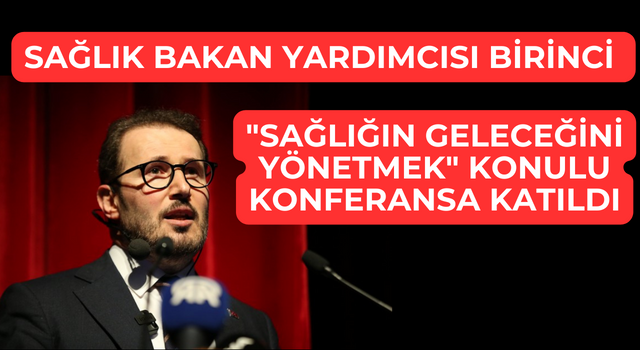 Sağlık Bakan Yardımcısı Birinci, "Sağlığın Geleceğini Yönetmek" konulu konferansa katıldı