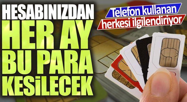 Telefon kullanan herkesi ilgilendiriyor! Hesabınızdan her ay kesilecek!