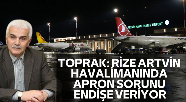 Toprak: Rize Artvin Havalimanında Apron Sorunu Endişe Veriyor